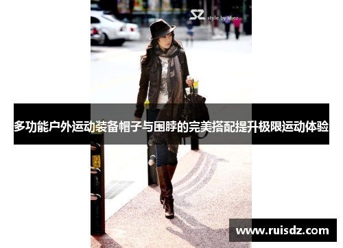 多功能户外运动装备帽子与围脖的完美搭配提升极限运动体验