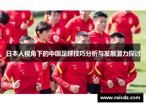 日本人视角下的中国足球技巧分析与发展潜力探讨