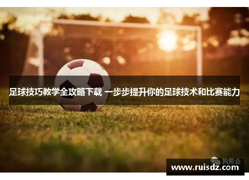 足球技巧教学全攻略下载 一步步提升你的足球技术和比赛能力