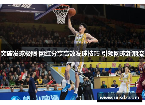 突破发球极限 网红分享高效发球技巧 引领网球新潮流