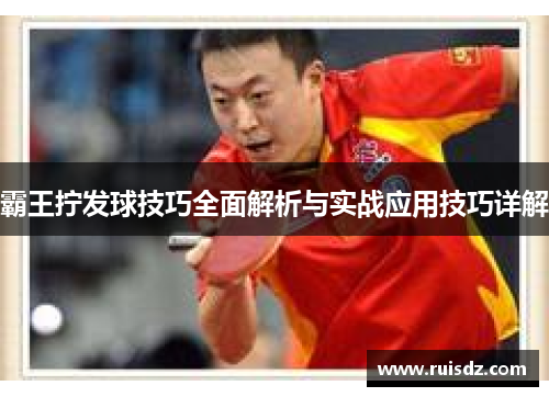 霸王拧发球技巧全面解析与实战应用技巧详解