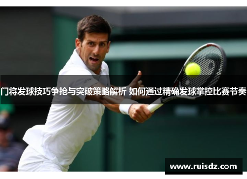 门将发球技巧争抢与突破策略解析 如何通过精确发球掌控比赛节奏