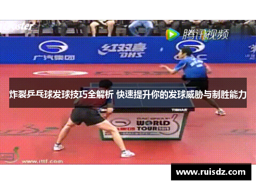 炸裂乒乓球发球技巧全解析 快速提升你的发球威胁与制胜能力