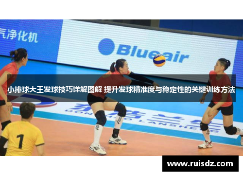 小排球大王发球技巧详解图解 提升发球精准度与稳定性的关键训练方法