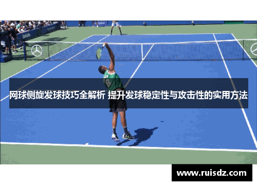 网球侧旋发球技巧全解析 提升发球稳定性与攻击性的实用方法