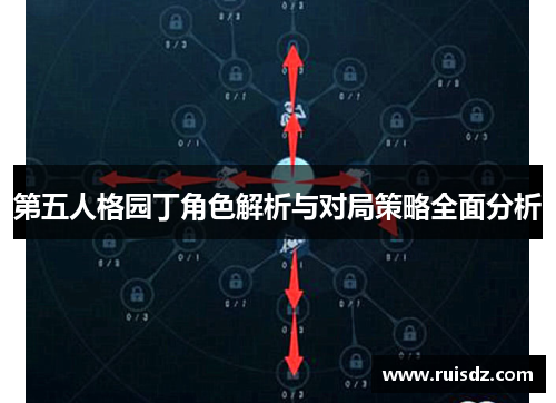 第五人格园丁角色解析与对局策略全面分析