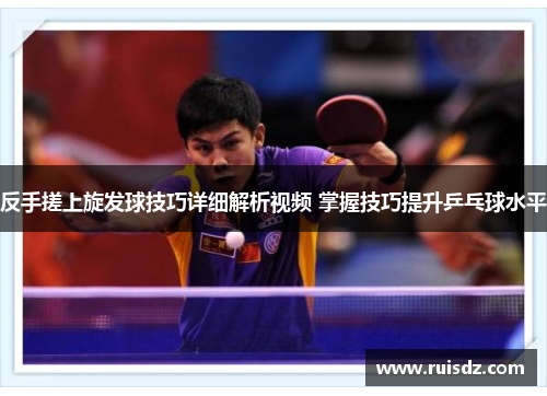 反手搓上旋发球技巧详细解析视频 掌握技巧提升乒乓球水平