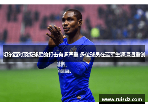 切尔西对顶级球星的打击有多严重 多位球员在蓝军生涯遭遇重创