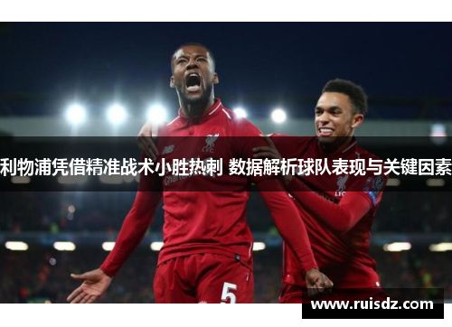 利物浦凭借精准战术小胜热刺 数据解析球队表现与关键因素
