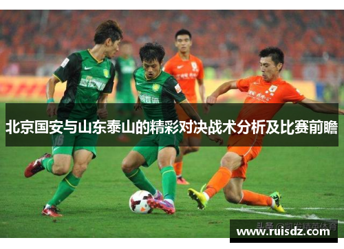 北京国安与山东泰山的精彩对决战术分析及比赛前瞻