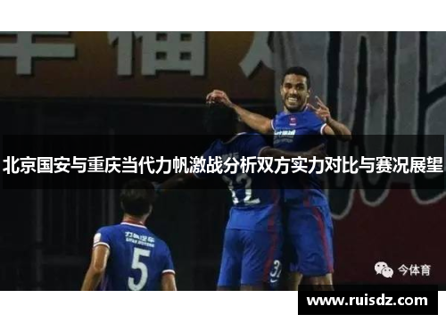 北京国安与重庆当代力帆激战分析双方实力对比与赛况展望