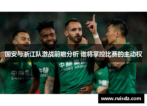 国安与浙江队激战前瞻分析 谁将掌控比赛的主动权