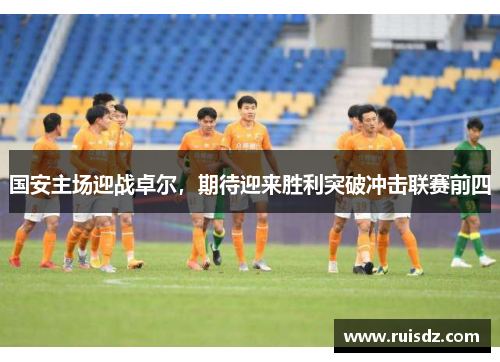 国安主场迎战卓尔，期待迎来胜利突破冲击联赛前四