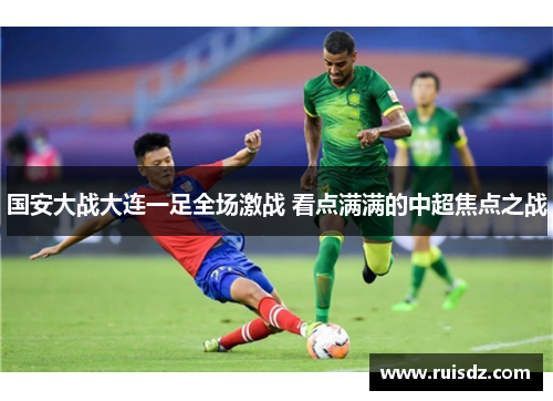国安大战大连一足全场激战 看点满满的中超焦点之战