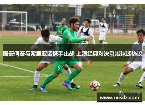 国安何塞与索里亚诺携手出战 上演经典对决引爆球迷热议